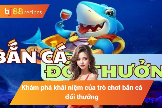Khám phá khái niệm của trò chơi săn cá đổi thưởng