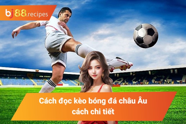 Cách đọc kèo châu Âu chi tiết cho tân thủ