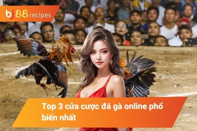 Tổng hợp các cửa cược đá gà online phổ biến nhất hiện nay 