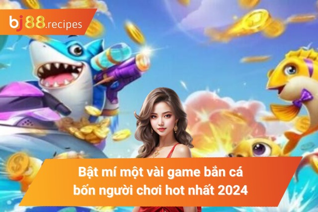 Bật mí một số game bắn cá bốn người chơi hot nhất 2024
