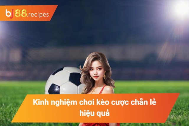 Những kinh nghiệm chơi kèo cược chẵn lẻ tối ưu