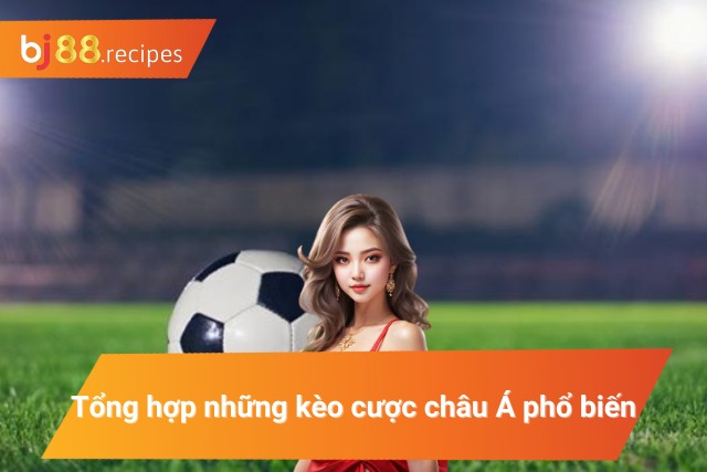 Những kèo cược châu Á phổ biến hiện nay 