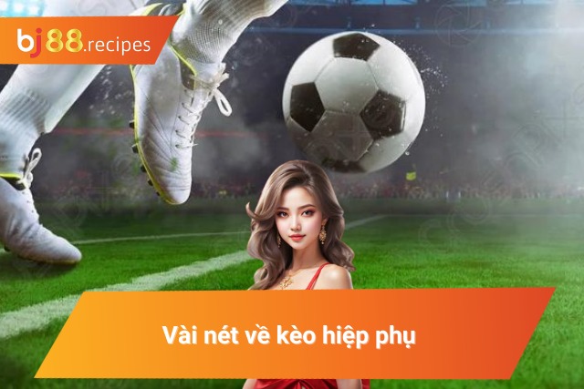 Thông tin chi tiết về kèo bóng đá hiệp phụ 