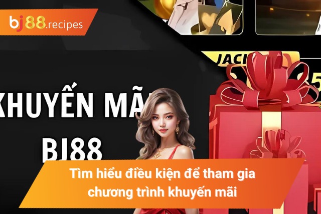 Tìm hiểu điều kiện để tham gia chương trình ưu đãi tại BJ88