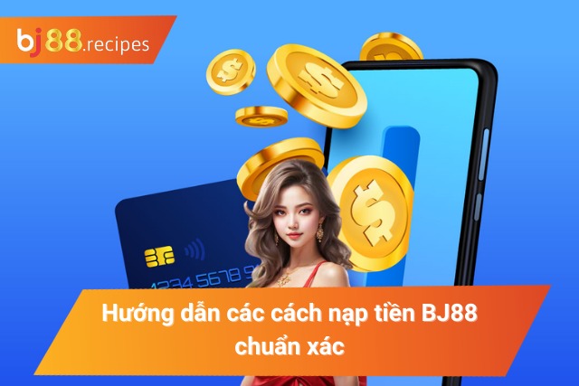 Hướng dẫn các cách nạp tiền chuẩn xác và hiệu quả tại BJ88