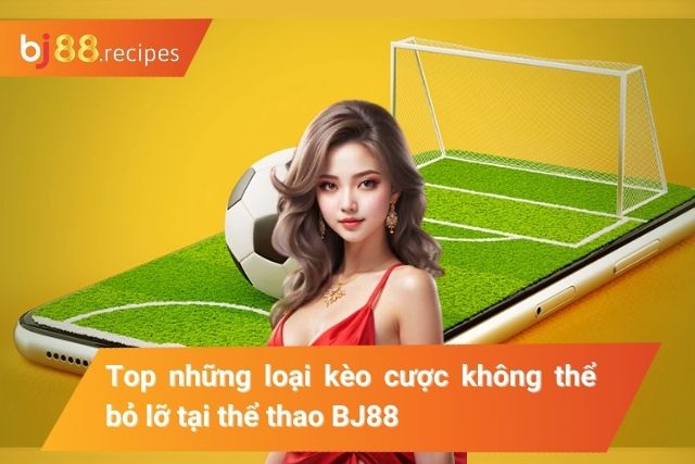 Kèo cược thể thao BJ88 không thể bỏ lỡ 