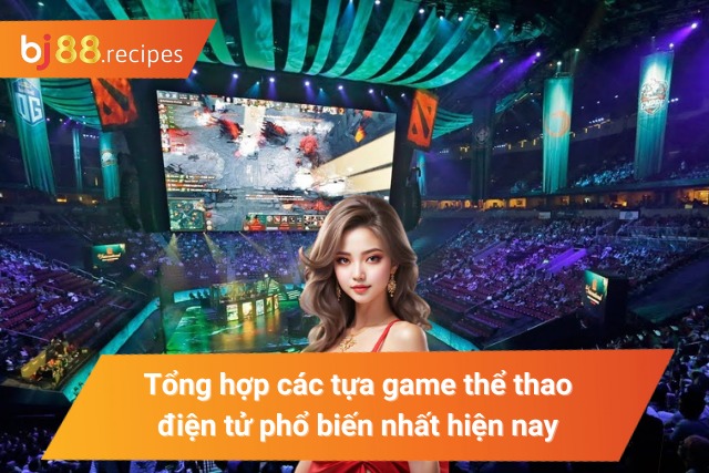 Tổng hợp các tựa game Esports hấp dẫn nhất hiện nay 
