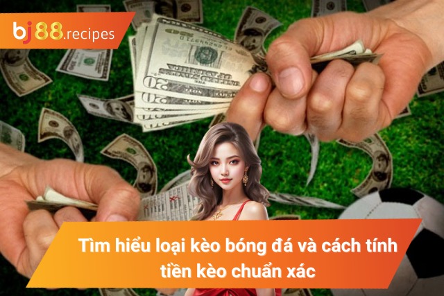 Khám phá cách tính tiền kèo cược bóng đá nổi bật