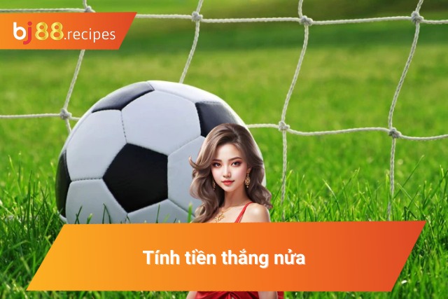 Tính tiền kèo cược bóng đá thắng nửa